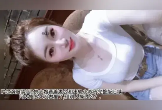 哈尔滨服装店大奶大嫂出轨小叔子完整版