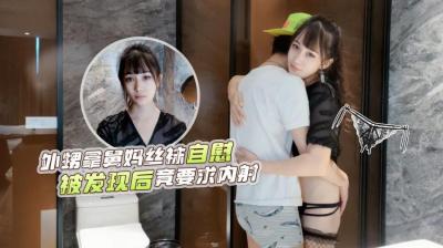 【萝莉原创】–网红糖糖演绎❤️外甥洗澡拿舅妈丝袜自慰被发现后竟主动要求内射